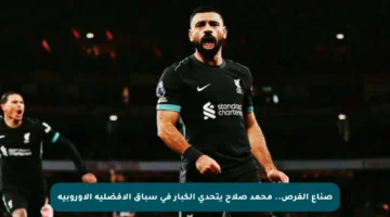 صناع الفرص.. محمد صلاح يتحدى الكبار في سباق الأفضلية الأوروبية